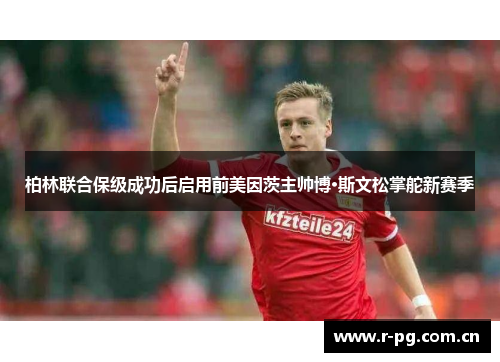 柏林联合保级成功后启用前美因茨主帅博·斯文松掌舵新赛季