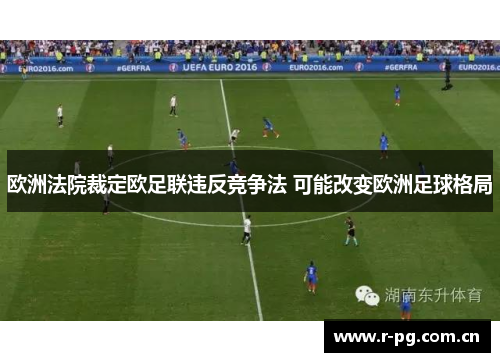 欧洲法院裁定欧足联违反竞争法 可能改变欧洲足球格局