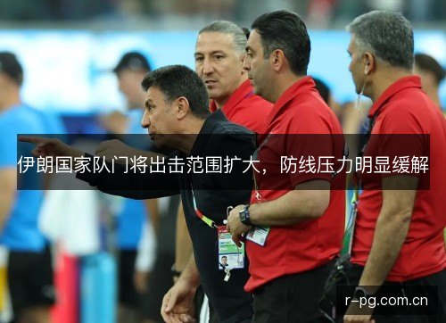伊朗国家队门将出击范围扩大，防线压力明显缓解